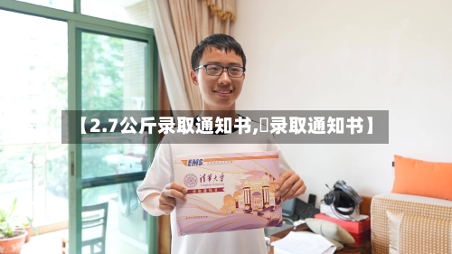 【2.7公斤录取通知书,嗮录取通知书】-第2张图片