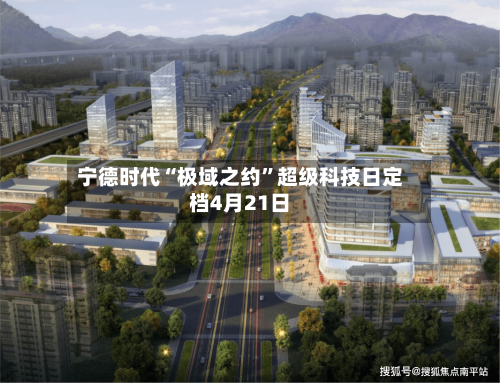 宁德时代“极域之约	”超级科技日定档4月21日-第2张图片