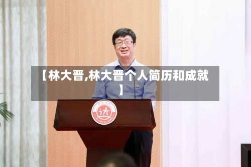 【林大晋,林大晋个人简历和成就】