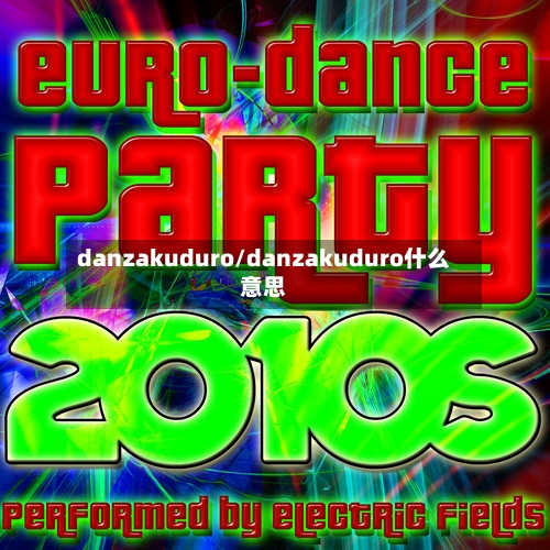 danzakuduro/danzakuduro什么意思-第3张图片