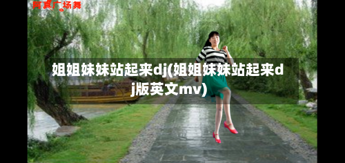 姐姐妹妹站起来dj(姐姐妹妹站起来dj版英文mv)-第2张图片
