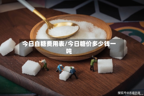 今日自糖费用表/今日糖价多少钱一吨-第2张图片