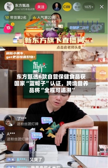 东方甄选6款自营保健食品获国家“蓝帽子	”认证，跨境营养品将“全程可追溯”-第2张图片