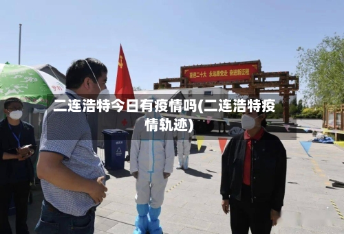 二连浩特今日有疫情吗(二连浩特疫情轨迹)