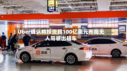 Uber确认将投资超100亿美元布局无人驾驶出租车-第2张图片