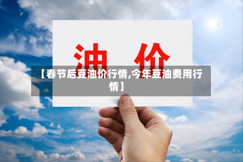 【春节后豆油价行情,今年豆油费用行情】-第2张图片