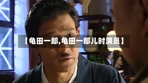 【龟田一郎,龟田一郎儿时演员】