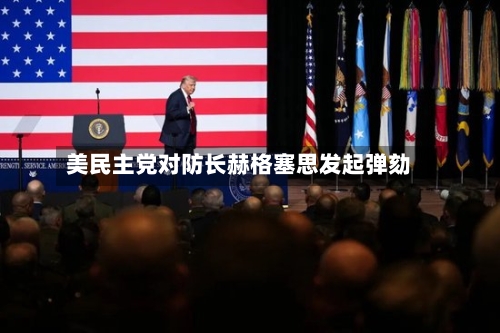 美民主党对防长赫格塞思发起弹劾-第3张图片