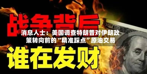 消息人士：美国调查特朗普对伊朗政策转向前的“精准踩点”原油交易-第2张图片
