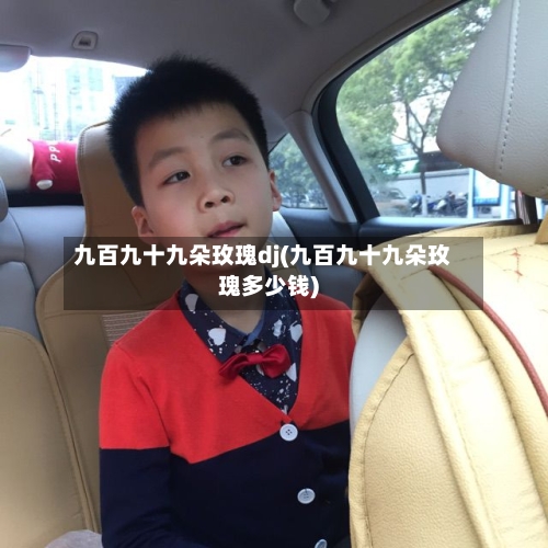 九百九十九朵玫瑰dj(九百九十九朵玫瑰多少钱)