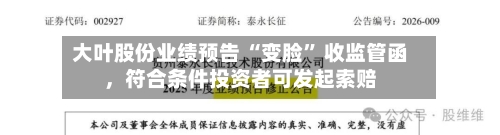 大叶股份业绩预告 “变脸” 收监管函	，符合条件投资者可发起索赔-第2张图片