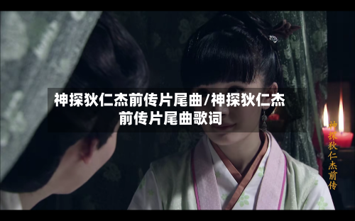 神探狄仁杰前传片尾曲/神探狄仁杰前传片尾曲歌词