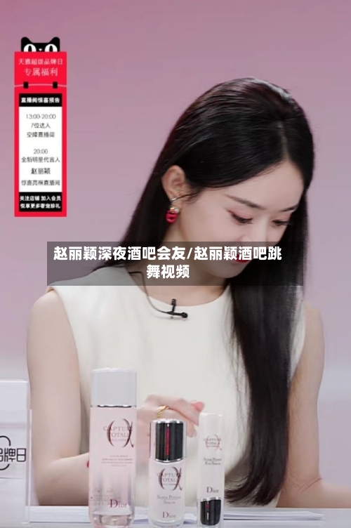 赵丽颖深夜酒吧会友/赵丽颖酒吧跳舞视频