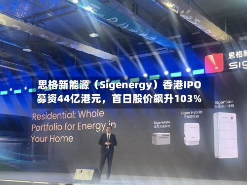思格新能源（Sigenergy）香港IPO募资44亿港元，首日股价飙升103%-第2张图片