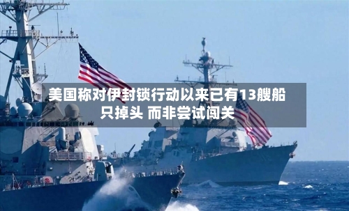 美国称对伊封锁行动以来已有13艘船只掉头 而非尝试闯关-第1张图片