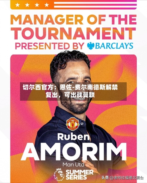 切尔西官方：恩佐-费尔南德斯解禁复出，可出战曼联-第3张图片