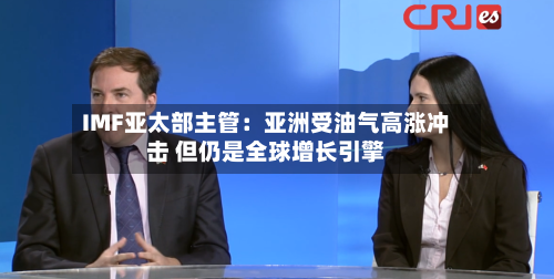 IMF亚太部主管:亚洲受油气高涨冲击 但仍是全球增长引擎-第3张图片