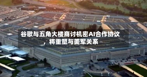 谷歌与五角大楼商讨机密AI合作协议	，将重塑与美军关系-第1张图片