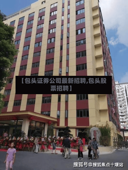 【包头证券公司最新招聘,包头股票招聘】-第1张图片