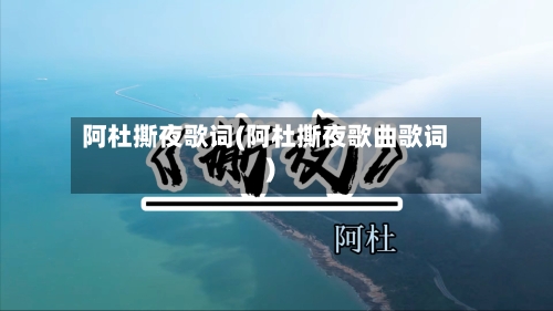 阿杜撕夜歌词(阿杜撕夜歌曲歌词)-第3张图片