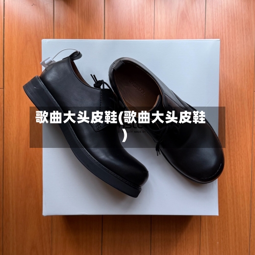 歌曲大头皮鞋(歌曲大头皮鞋)-第1张图片