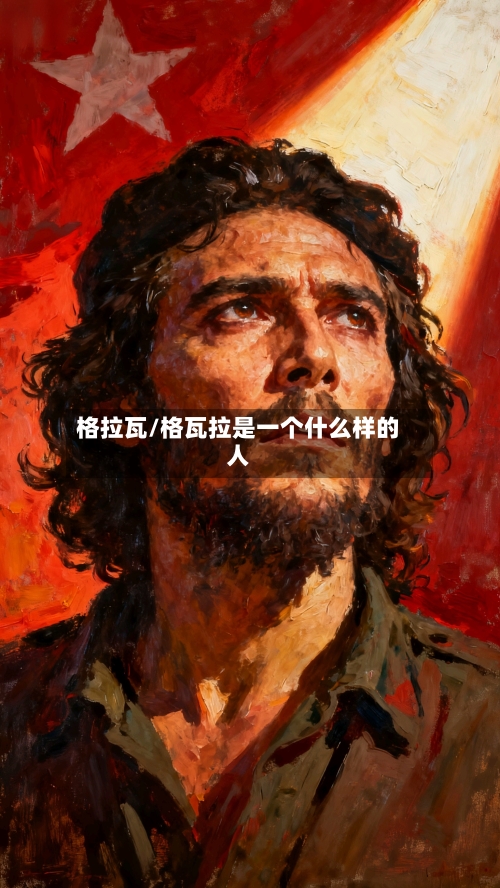 格拉瓦/格瓦拉是一个什么样的人-第1张图片
