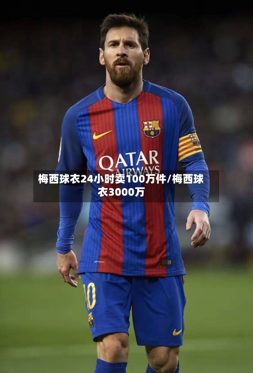 梅西球衣24小时卖100万件/梅西球衣3000万-第1张图片