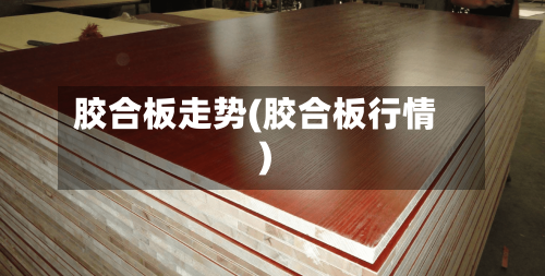 胶合板走势(胶合板行情)-第2张图片