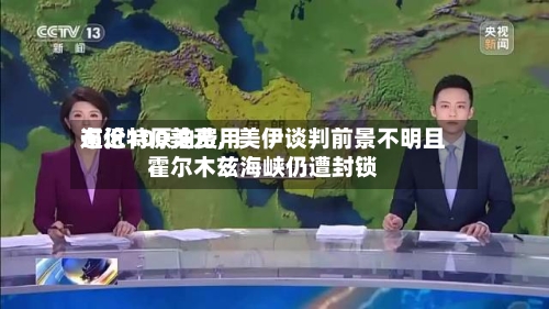 布伦特原油费用逼近100美元，美伊谈判前景不明且霍尔木兹海峡仍遭封锁-第1张图片