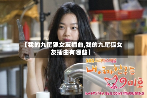 【我的九尾狐女友插曲,我的九尾狐女友插曲有哪些】-第2张图片
