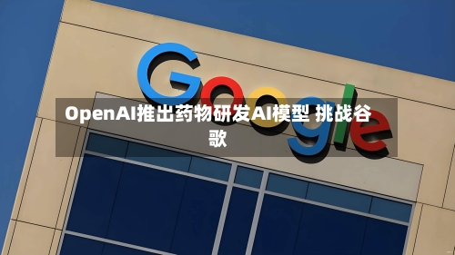 OpenAI推出药物研发AI模型 挑战谷歌-第1张图片
