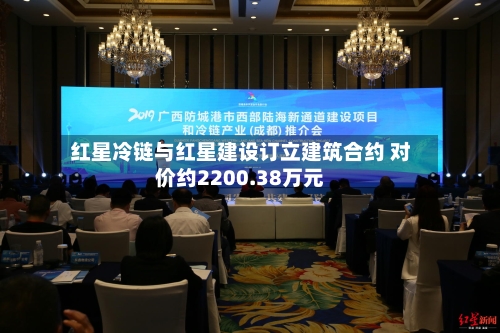 红星冷链与红星建设订立建筑合约 对价约2200.38万元-第1张图片