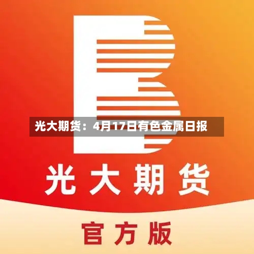 光大期货：4月17日有色金属日报-第1张图片