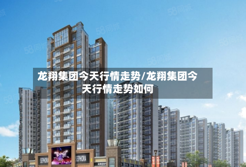 龙翔集团今天行情走势/龙翔集团今天行情走势如何-第1张图片