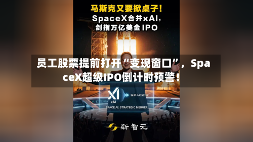 员工股票提前打开“变现窗口”，SpaceX超级IPO倒计时预警！-第3张图片
