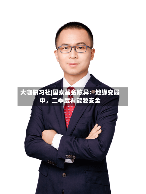 大咖研习社|国泰基金陈异：地缘变局中，二季度看能源安全-第2张图片