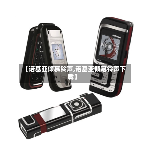 【诺基亚倾慕铃声,诺基亚倾慕铃声下载】-第1张图片