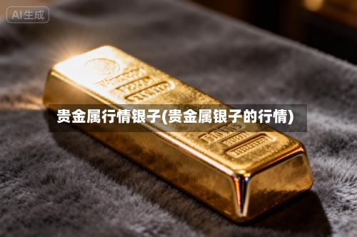 贵金属行情银子(贵金属银子的行情)-第3张图片