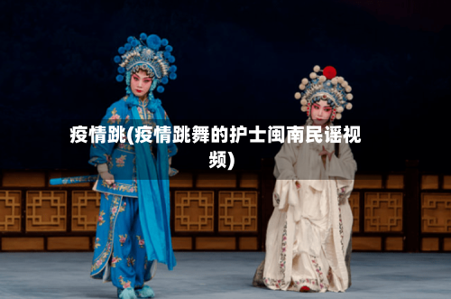 疫情跳(疫情跳舞的护士闽南民谣视频)-第1张图片