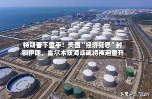 特朗普下重手！美国“经济狂怒”封锁伊朗，霍尔木兹海峡或将被迫重开-第1张图片