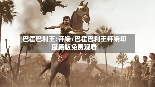 巴霍巴利王:开端/巴霍巴利王开端印度原版免费观看-第2张图片