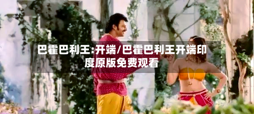 巴霍巴利王:开端/巴霍巴利王开端印度原版免费观看-第3张图片