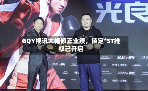 GQY视讯大幅修正业绩	，锁定*ST维权已开启-第2张图片