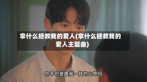 拿什么拯救我的爱人(拿什么拯救我的爱人主题曲)-第1张图片