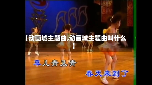 【动画城主题曲,动画城主题曲叫什么】-第1张图片