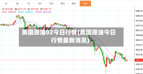 美国原油02今日行情(美国原油今日行情最新消息)-第1张图片