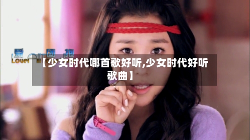 【少女时代哪首歌好听,少女时代好听歌曲】-第2张图片