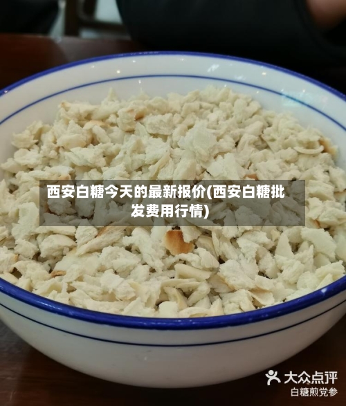 西安白糖今天的最新报价(西安白糖批发费用行情)-第3张图片