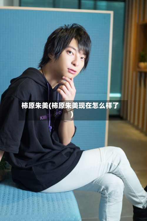 柿原朱美(柿原朱美现在怎么样了)-第1张图片