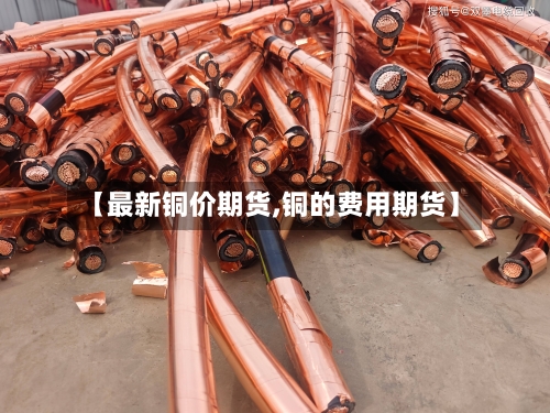 【最新铜价期货,铜的费用期货】-第1张图片